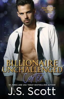Billionaire Unchallenged: The Billionaire's Obsession Carter by J. S. Scott