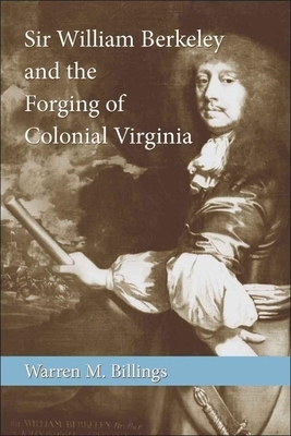 Sir William Berkeley and the Forging of Colonial Virginia by Warren M. Billings