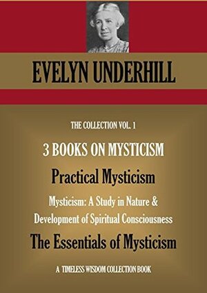 THREE BOOKS ON MYSTICISM 1. Practical Mysticism 2. Mysticism: A Study in Nature & Development of Spiritual Consciousness 3. The Essentials of Mysticism (Timeless Wisdom Collection Book 691) by Evelyn Underhill