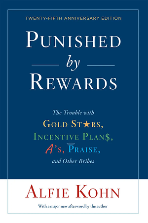 Punished by Rewards: Twenty-Fifth Anniversary Edition: The Trouble with Gold Stars, Incentive Plans, A'S, Praise, and Other Bribes by Alfie Kohn