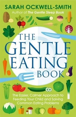 The Gentle Eating Book: The Easier, Calmer Approach to Feeding Your Child and Solving Common Eating Problems by Sarah Ockwell-Smith