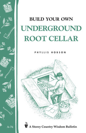 Build Your Own Underground Root Cellar: Storey Country Wisdom Bulletin A-76 by Phyllis Hobson