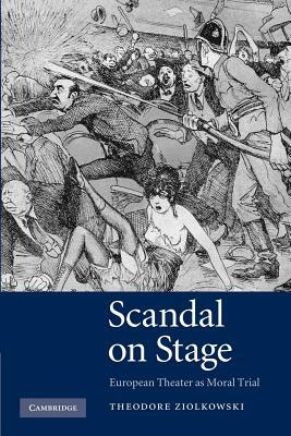 Scandal on Stage: European Theater as Moral Trial by Theodore Ziolkowski
