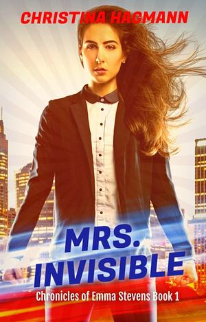 Mrs. Invisible: A New Adult Superhero Action & Romance Novel (Chronicles of Emma Stevens by Christina Hagmann, Christina Hagmann