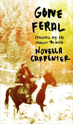 Gone Feral: Tracking My Dad Through the Wild by Novella Carpenter