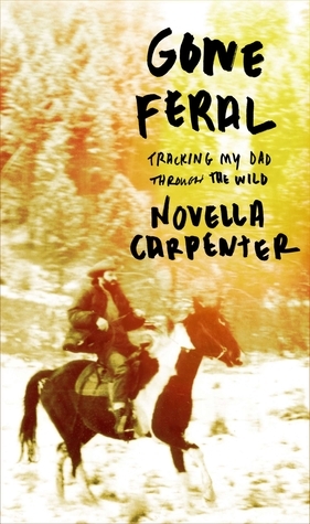 Gone Feral: Tracking My Dad Through the Wild by Novella Carpenter