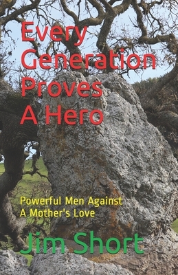 Every Generation Proves a Hero: Powerful Men Against a Mother's Love by Jim Short