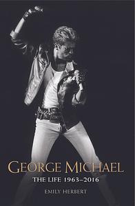 George Michael: The Life: 1963-2016 by Emily Herbert