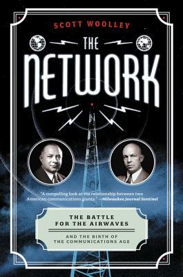 The Network: The Battle for the Airwaves and the Birth of the Communications Age by Scott Woolley