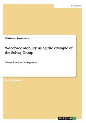 Workforce Mobility using the example of the Solvay Group: Human Resource Management by Christian Baumann