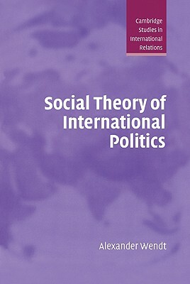 Social Theory of International Politics by Alexander Wendt, Wendt Alexander
