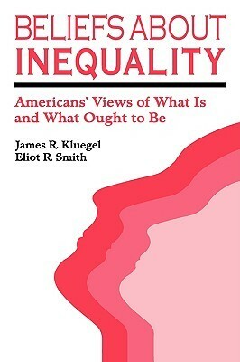 Beliefs about Inequality: Americans' Views of What is and What Ought to be by James R. Kluegel