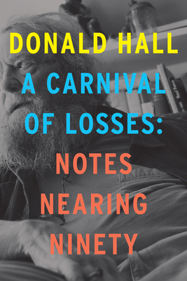 A Carnival of Losses: Notes Nearing Ninety by Donald Hall