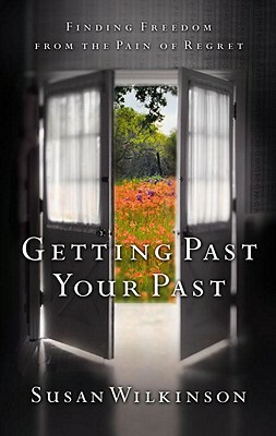 Getting Past Your Past: Finding Freedom from the Pain of Regret by Susan Wilkinson