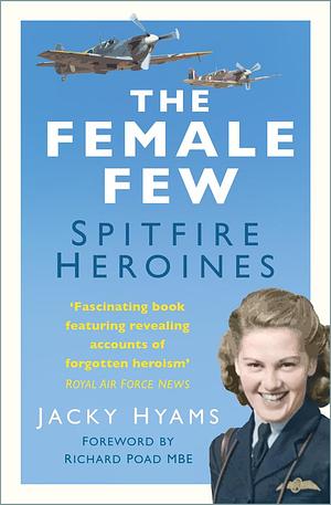 Female Few: Spitfire Heroines by Jacky Hyams, Jacky Hyams, Richard Poad MBE