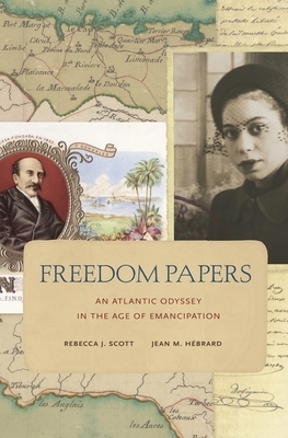 Freedom Papers: An Atlantic Odyssey in the Age of Emancipation by Jean M. Hébrard, Rebecca J. Scott