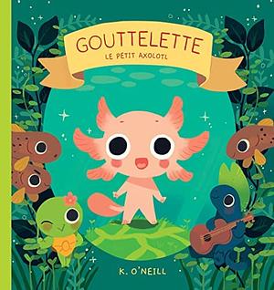 Gouttelette, le petit axolotl by K. O'Neill