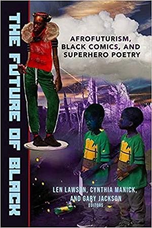 The Future of Black: Afrofuturism, Black Comics, and Superhero Poetry by Cynthia Manick, Len Lawson, Gary Jackson