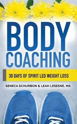 Body Coaching: 30 Days of Spirit Led Weight Loss by Seneca Schurbon, Leah Lesesne