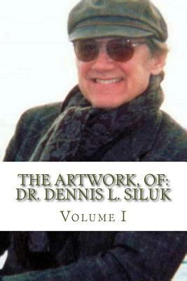 The Artwork, of: Dr. Dennis L. Siluk: Volume I by Dennis L. Siluk, Rosa Penaloza Tapia