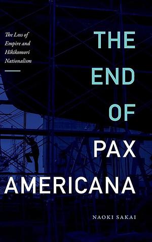 The End of Pax Americana: The Loss of Empire and Hikikomori Nationalism by Naoki Sakai
