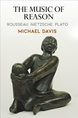 The Music of Reason: Rousseau, Nietzsche, Plato by Michael Davis