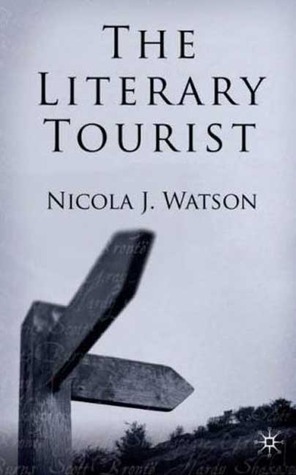 The Literary Tourist: Readers and Places in Romantic and Victorian Britain by Nicola J. Watson