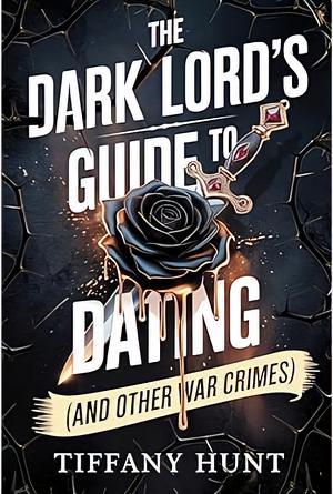 The Dark Lord's Guide to Dating (And Other War Crimes) by Tiffany Hunt