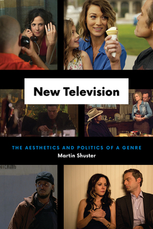 New Television: The Aesthetics and Politics of a Genre by Martin Shuster