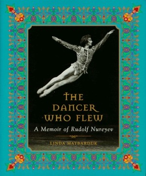 The Dancer Who Flew: A Memoir of Rudolf Nureyev by Linda Maybarduk