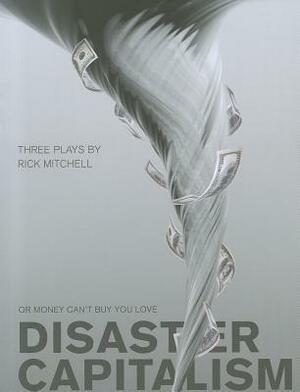 Disaster Capitalism: Or Money Can't Buy You Love - Three Plays by Rick Mitchell