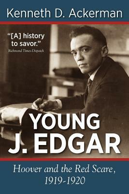 Young J. Edgar: Hoover and the Red Scare, 1919-1920 by Kenneth D. Ackerman