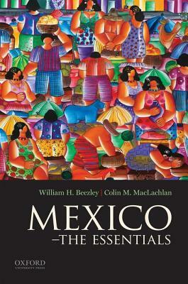 Mexico: The Essentials by Colin M. MacLachlan, William H. Beezley