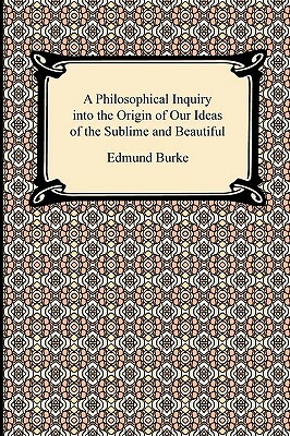 A Philosophical Inquiry into the Origin of Our Ideas of the Sublime and Beautiful by Edmund Burke