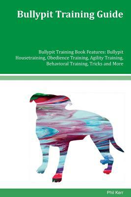 Bullypit Training Guide Bullypit Training Book Features: Bullypit Housetraining, Obedience Training, Agility Training, Behavioral Training, Tricks and by Phil Kerr