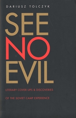 See No Evil: Literary Cover-Ups and Discoveries of the Soviet Camp Experience by Dariusz Tolczyk