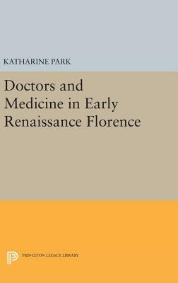 Doctors and Medicine in Early Renaissance Florence by Katharine Park