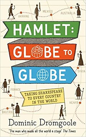 Hamlet Globe to Globe: Taking Shakespeare to Every Country in the World by Dominic Dromgoole