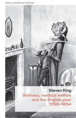 Sickness, medical welfare and the English poor, 1750-1834 by Steven King