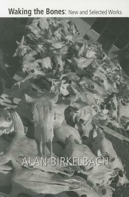 Waking the Bones: New and Selected Works by Alan Birkelbach