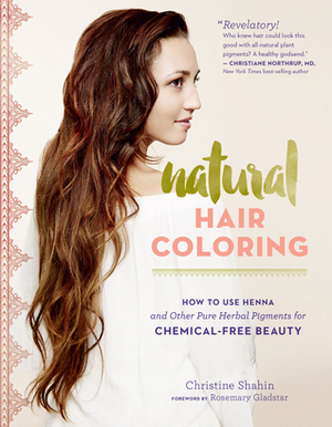 Natural Hair Coloring: How to Use Henna and Other Pure Herbal Pigments for Chemical-Free Beauty by Christine Shahin