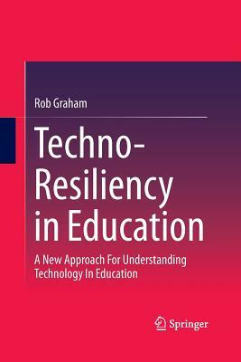 Techno-Resiliency in Education: A New Approach for Understanding Technology in Education by Rob Graham