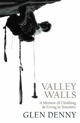 Valley Walls: A Memoir of Climbing and Living in Yosemite by Glen Denny