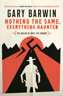 Nothing the Same, Everything Haunted: The Ballad of Motl the Cowboy by Gary Barwin
