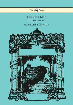 The Dead King - Illustrated by W. Heath Robinson by Rudyard Kipling