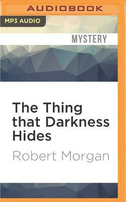 The Thing That Darkness Hides by Robert Morgan