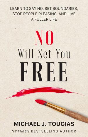 No Will Set You Free: Learn to Say No, Set Boundaries, Stop People Pleasing, and Live a Fuller Life (How an Organizational Approach to No Improves Your Health and Psychology) by Michael Tougias
