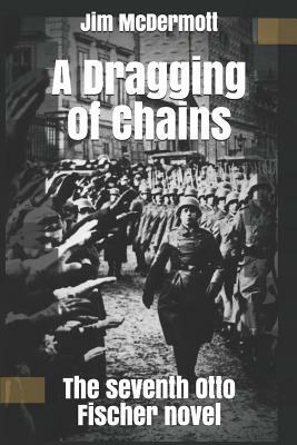 A Dragging of Chains: The seventh Otto Fischer novel by Jim McDermott