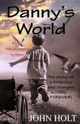 Danny's World: From Handicapped to Hero by John Holt