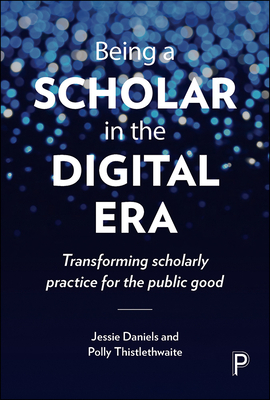 Being a Scholar in the Digital Era: Transforming Scholarly Practice for the Public Good by Polly Thistlethwaite, Jessie Daniels